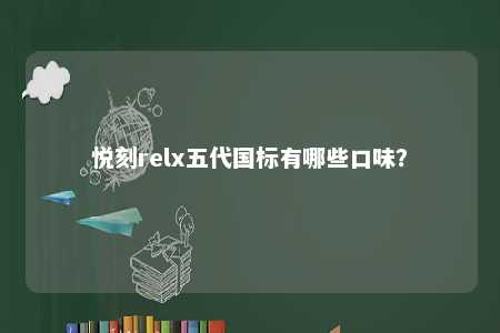 悦刻relx五代国标有哪些口味？ 